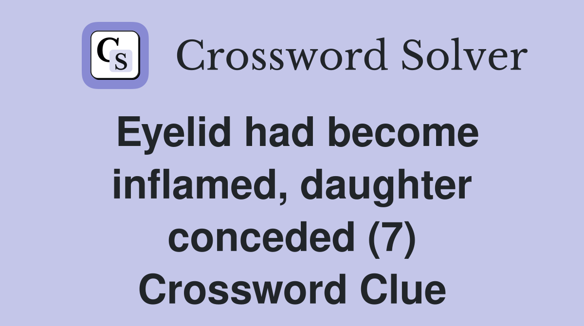 Eyelid had become inflamed, daughter conceded (7) Crossword Clue