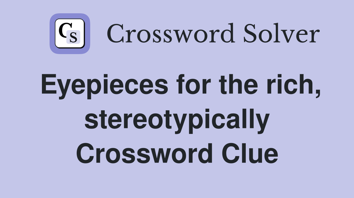 Eyepieces for the rich, stereotypically Crossword Clue
