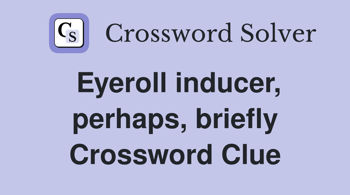 Eyeroll inducer, perhaps, briefly Crossword Clue