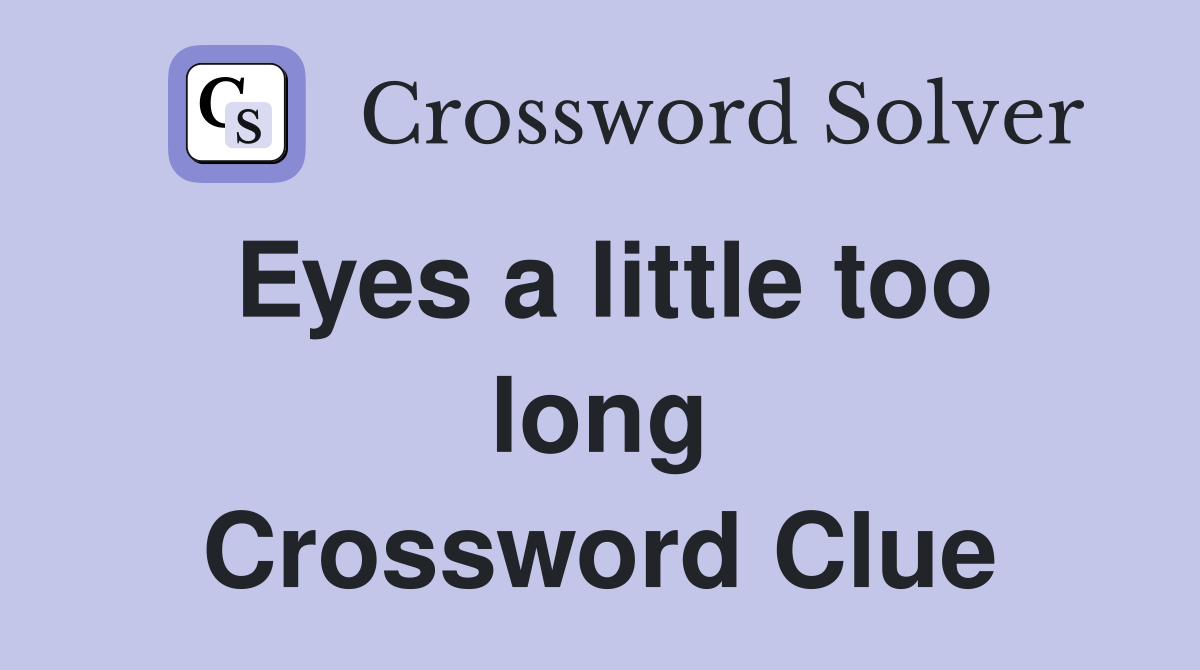 Eyes a little too long Crossword Clue