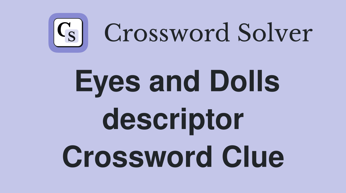 Eyes and Dolls descriptor Crossword Clue