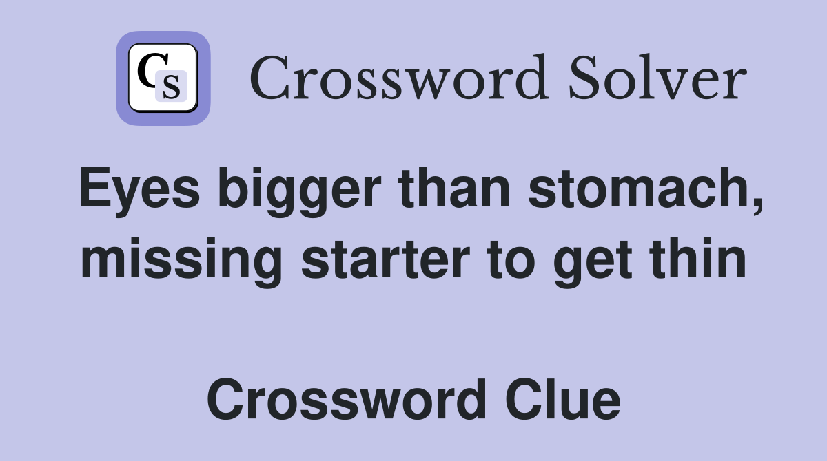 Eyes bigger than stomach, missing starter to get thin  Crossword Clue