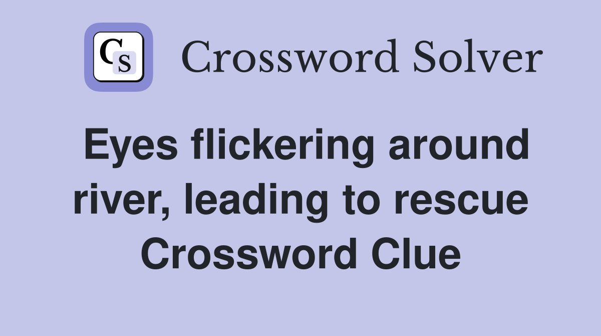 Eyes flickering around river, leading to rescue Crossword Clue