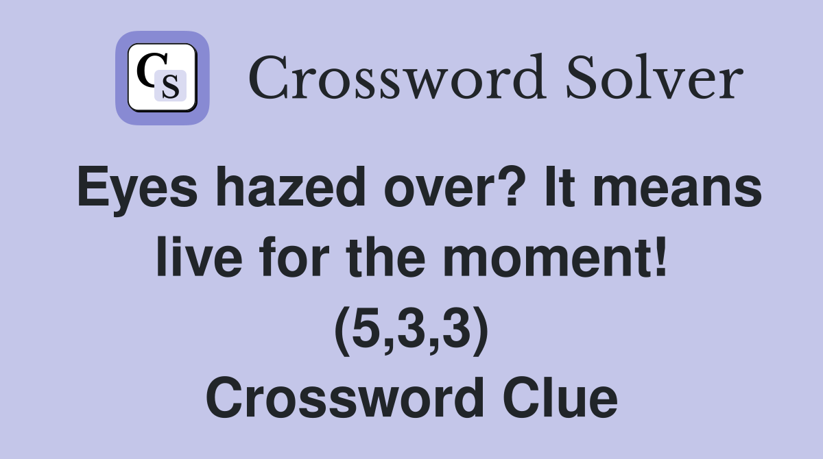 Eyes hazed over? It means live for the moment! (5,3,3) Crossword Clue