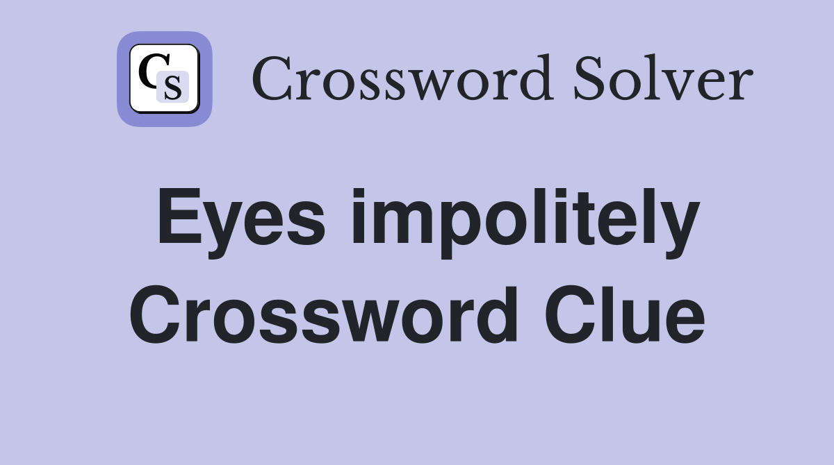 Eyes impolitely Crossword Clue