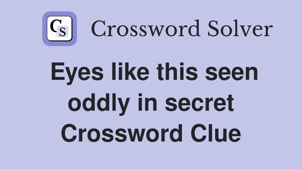 Eyes like this seen oddly in secret Crossword Clue