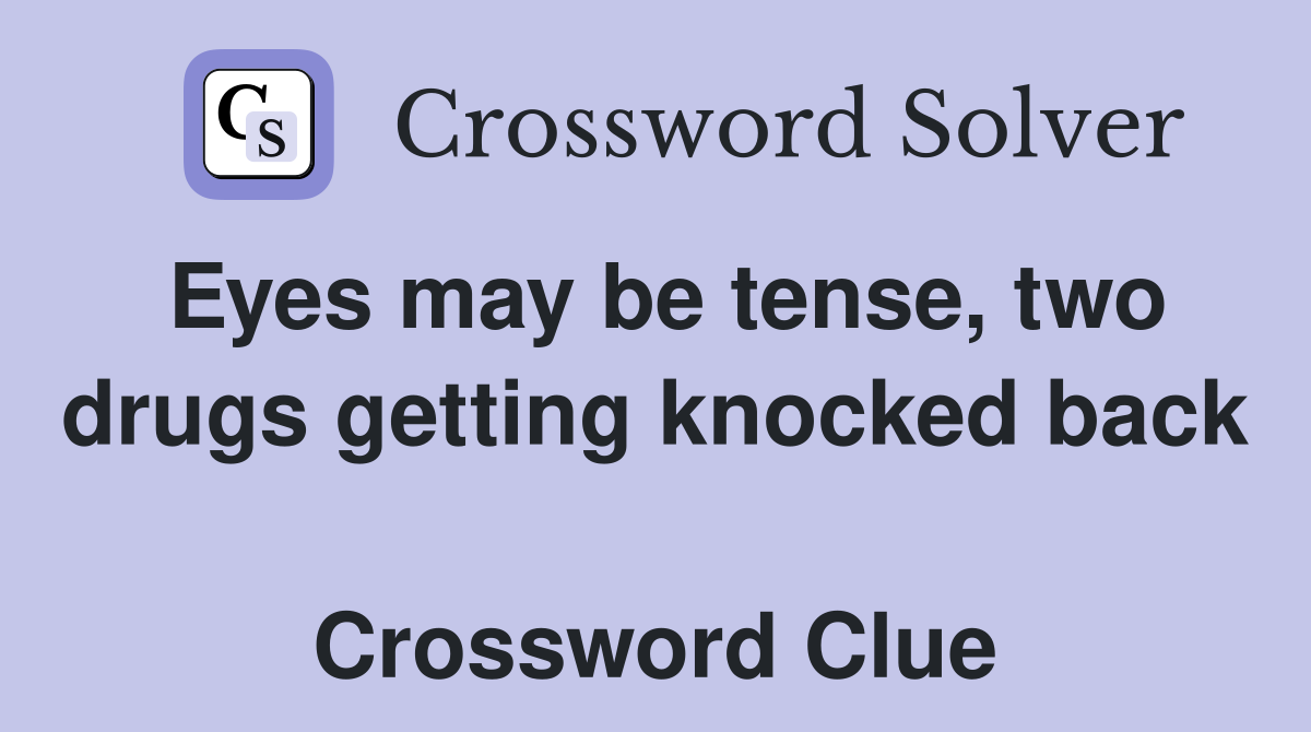 Eyes may be tense, two drugs getting knocked back  Crossword Clue