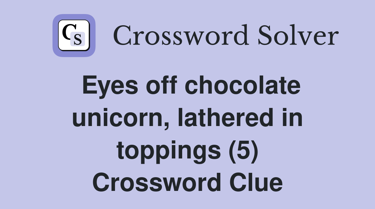 Eyes off chocolate unicorn, lathered in toppings (5) Crossword Clue