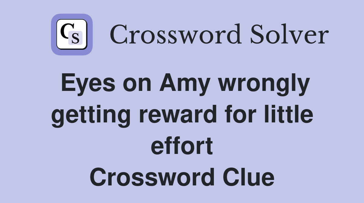 Eyes on Amy wrongly getting reward for little effort Crossword Clue
