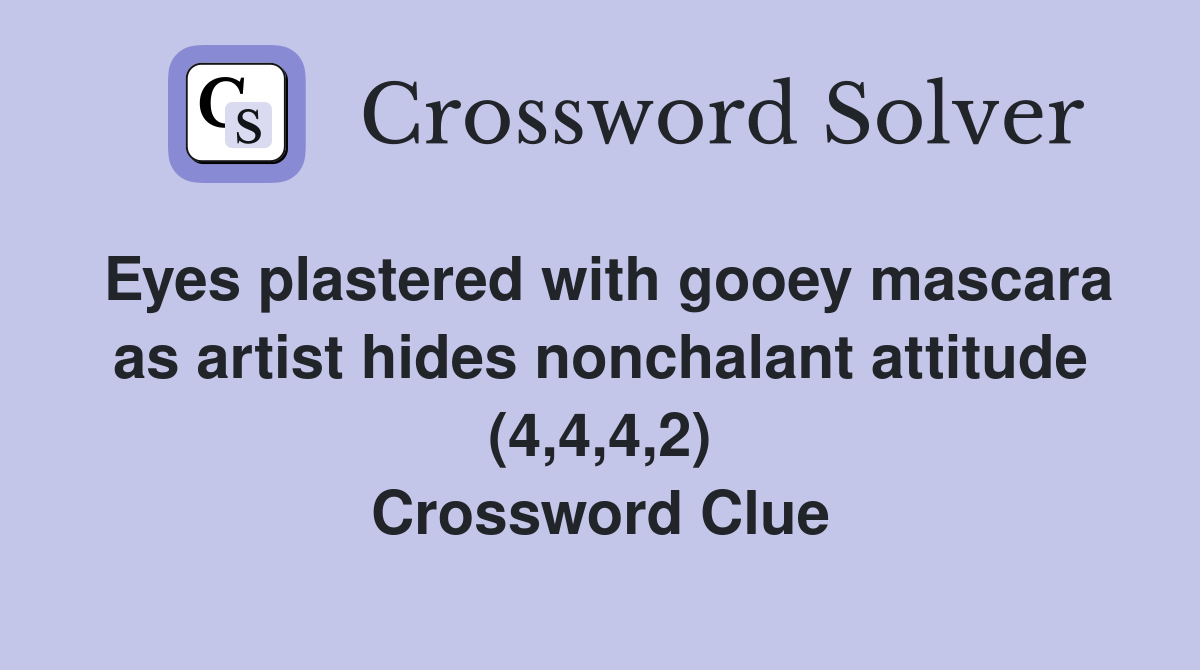 Eyes plastered with gooey mascara as artist hides nonchalant attitude (4,4,4,2) Crossword Clue