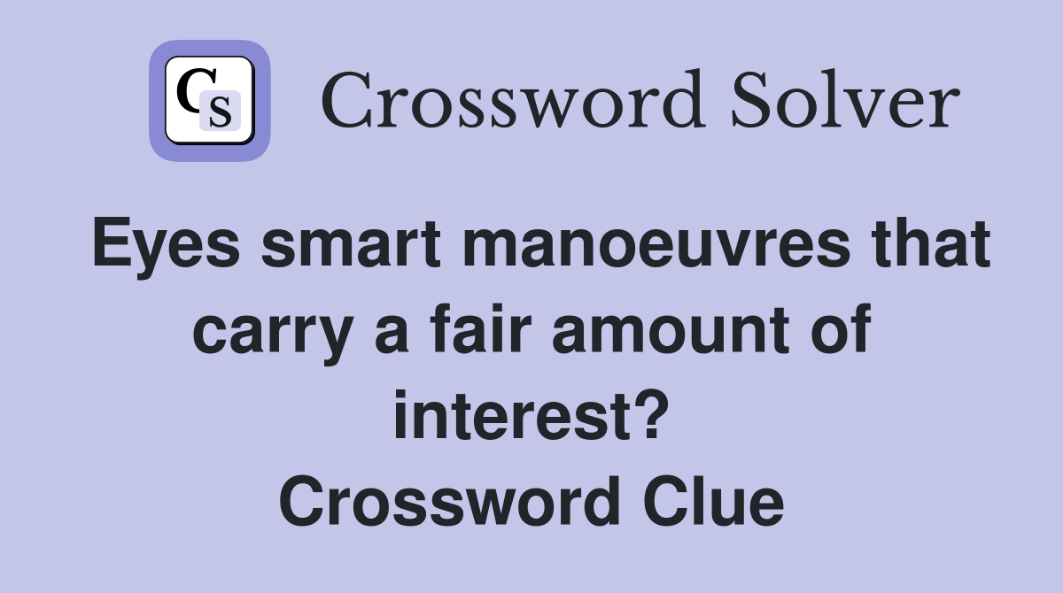 Eyes smart manoeuvres that carry a fair amount of interest? Crossword Clue