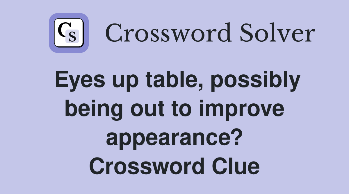 Eyes up table, possibly being out to improve appearance? Crossword Clue