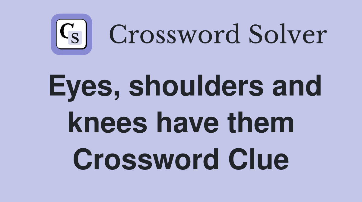 Eyes, shoulders and knees have them Crossword Clue