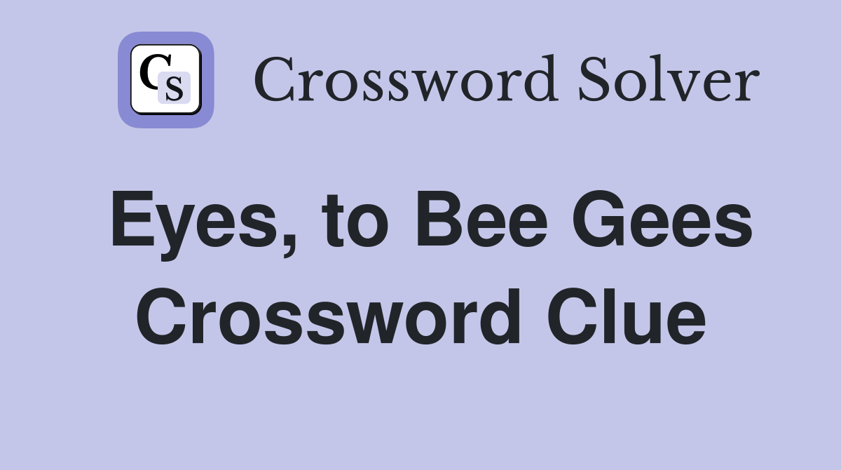 Eyes, to Bee Gees Crossword Clue