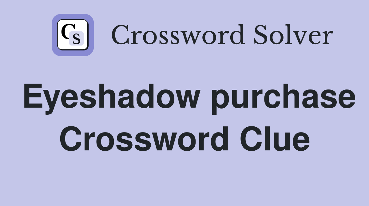 Eyeshadow purchase Crossword Clue
