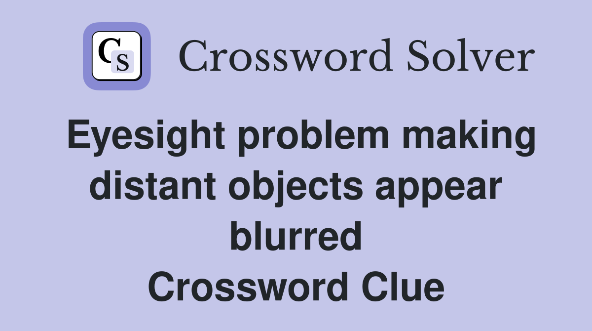 Eyesight problem making distant objects appear blurred Crossword Clue