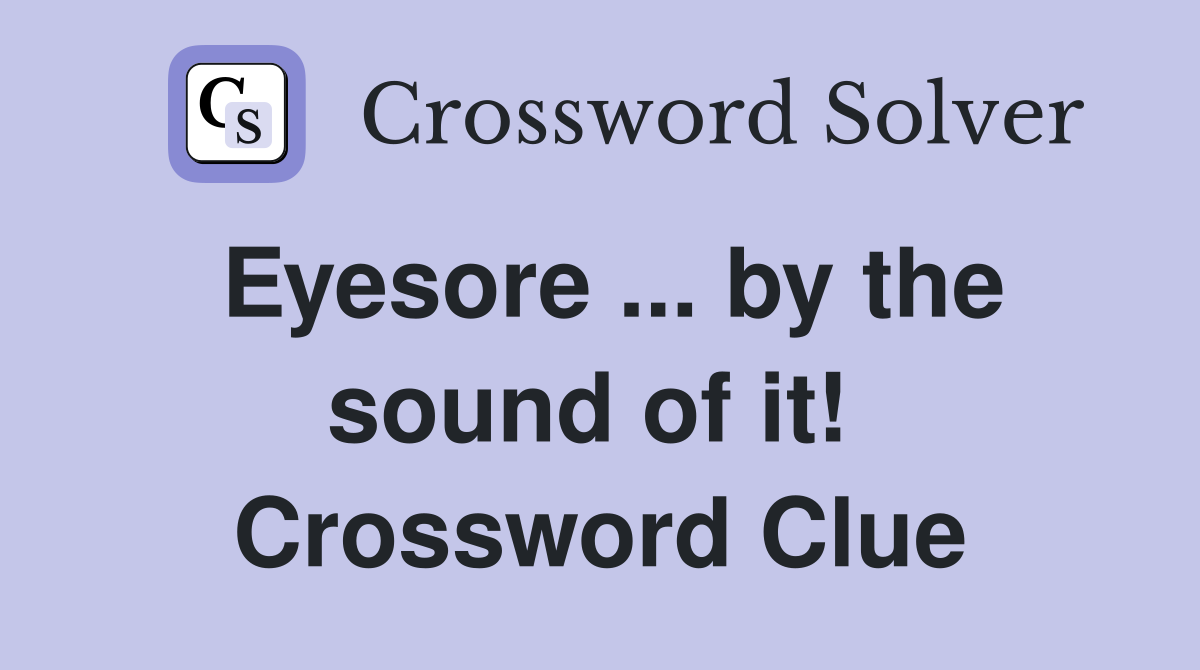 Eyesore ... by the sound of it!  Crossword Clue