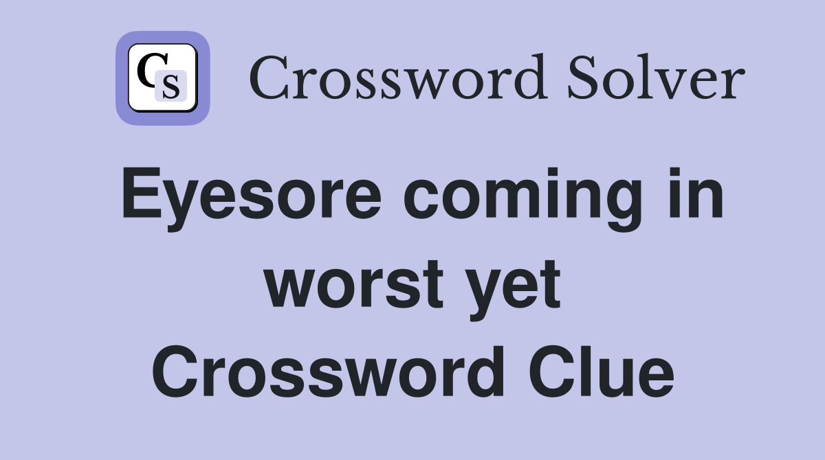 Eyesore coming in worst yet Crossword Clue