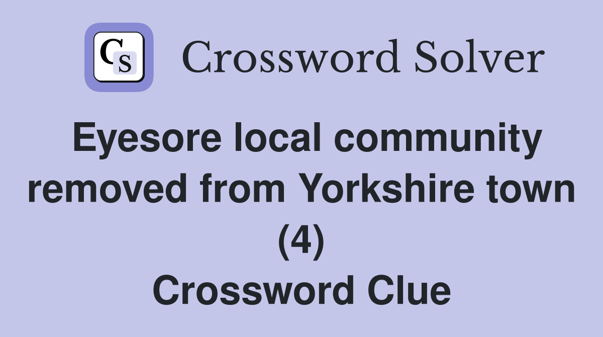 Eyesore local community removed from Yorkshire town (4) Crossword Clue