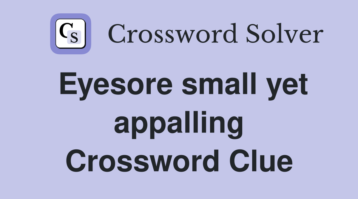 Eyesore small yet appalling Crossword Clue