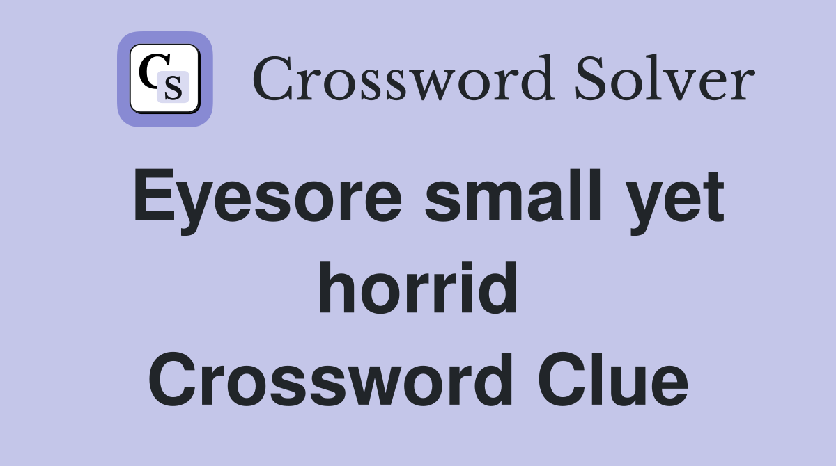 Eyesore small yet horrid Crossword Clue