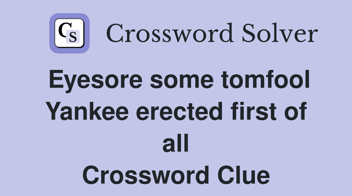 Eyesore some tomfool Yankee erected first of all Crossword Clue