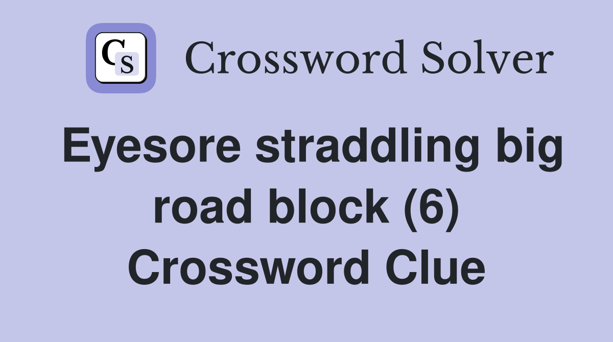Eyesore straddling big road block (6) Crossword Clue
