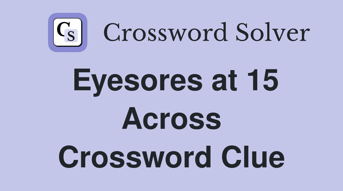 Eyesores at 15 Across Crossword Clue