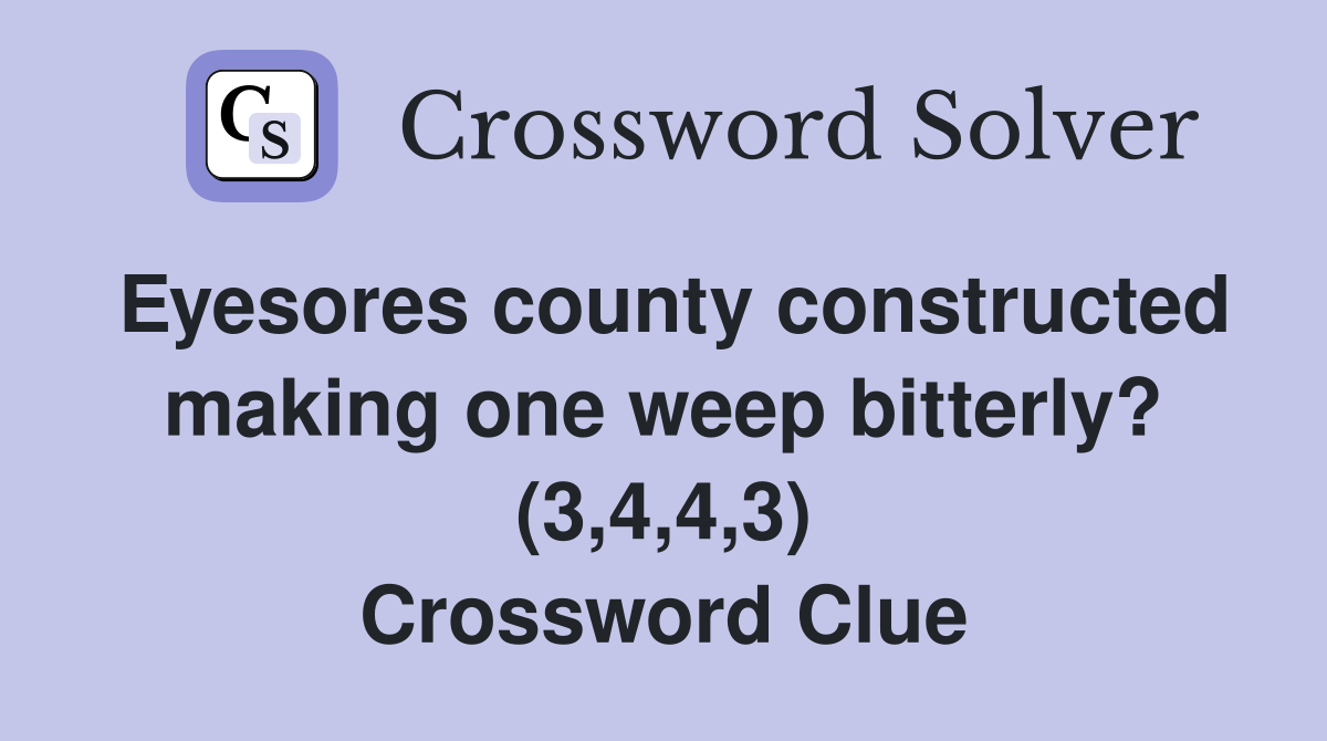 Eyesores county constructed making one weep bitterly? (3,4,4,3) Crossword Clue