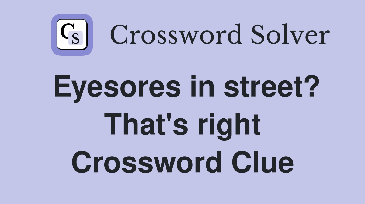 Eyesores in street? That's right Crossword Clue