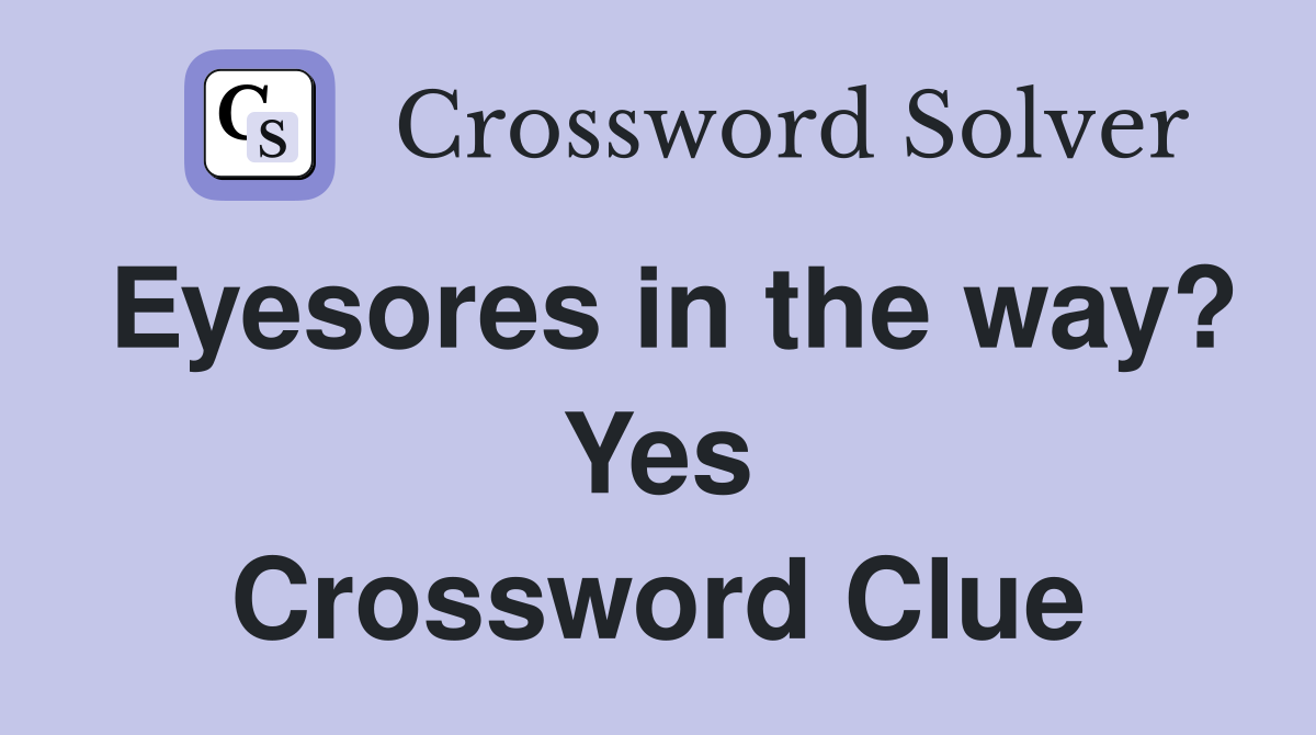 Eyesores in the way? Yes Crossword Clue