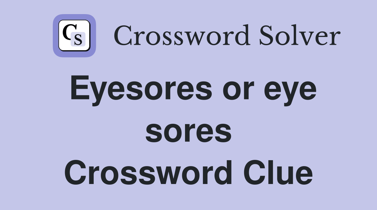 Eyesores or eye sores Crossword Clue