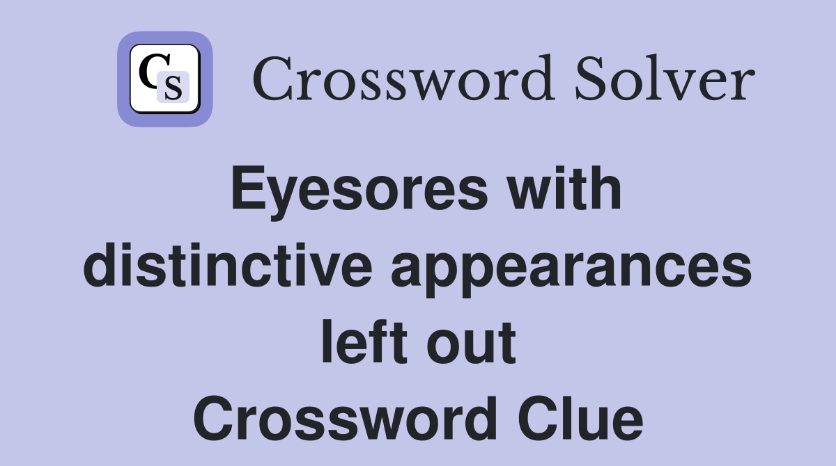 Eyesores with distinctive appearances left out Crossword Clue