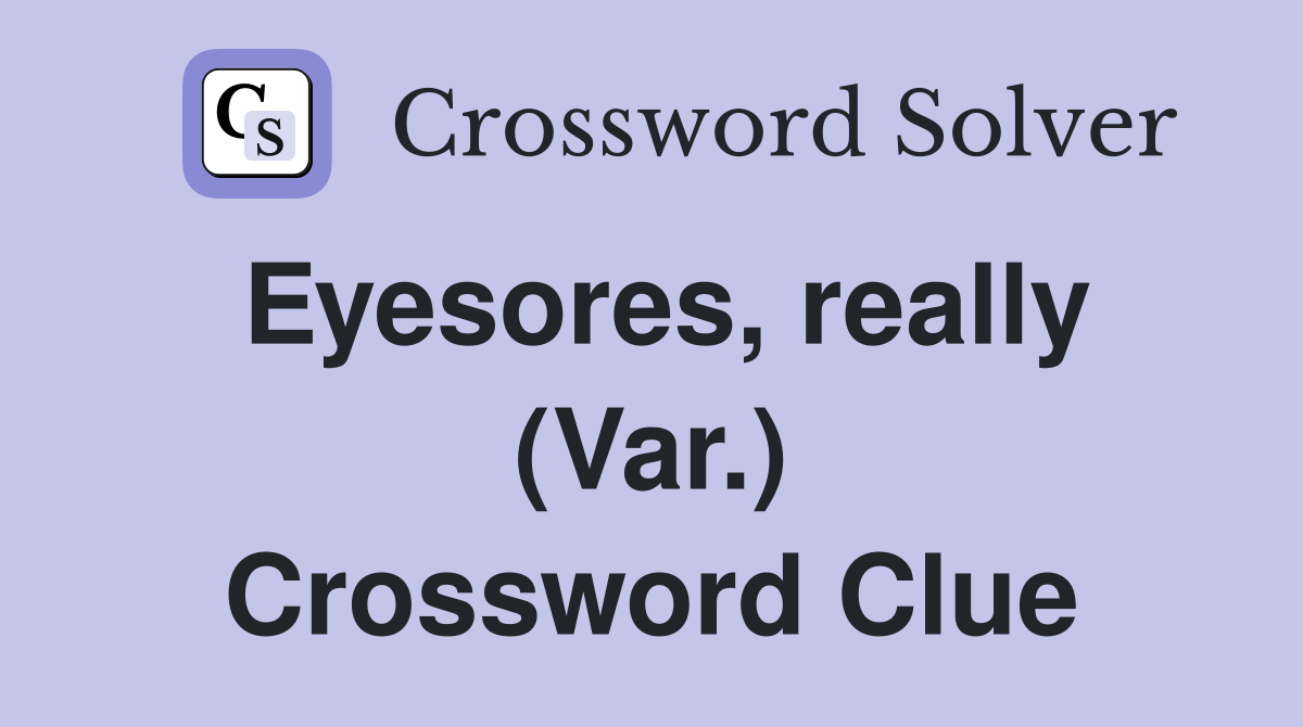 Eyesores, really (Var.) Crossword Clue