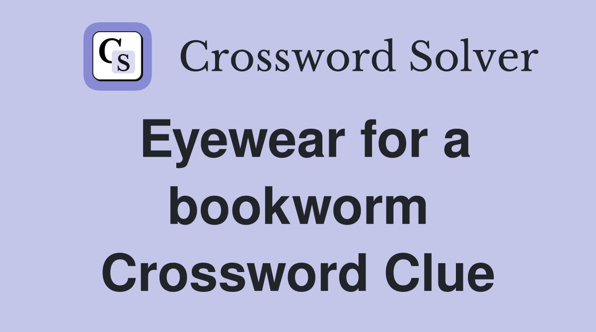Eyewear for a bookworm Crossword Clue