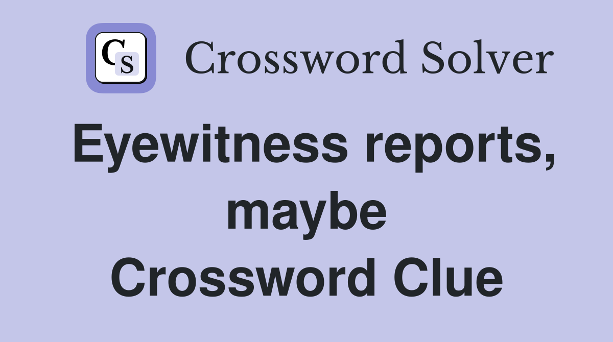 Eyewitness reports, maybe Crossword Clue