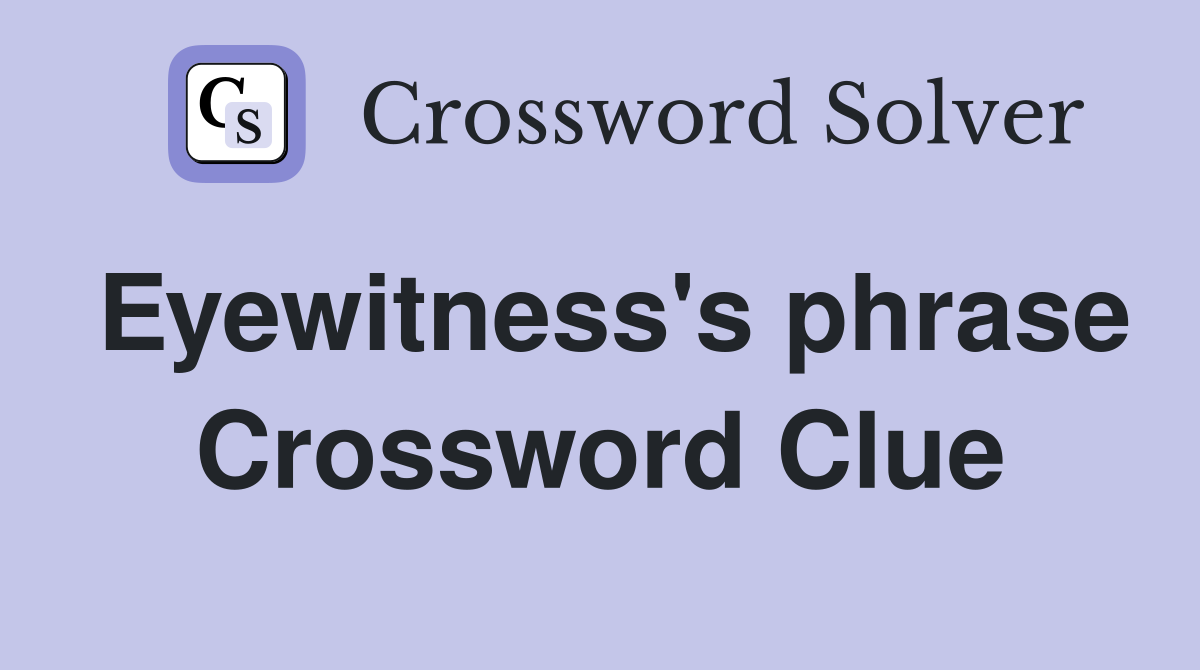 Eyewitness's phrase Crossword Clue
