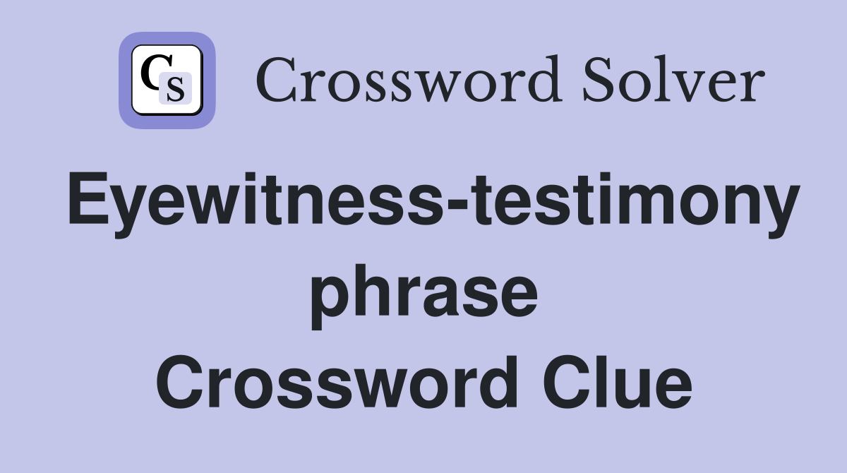 Eyewitness-testimony phrase Crossword Clue