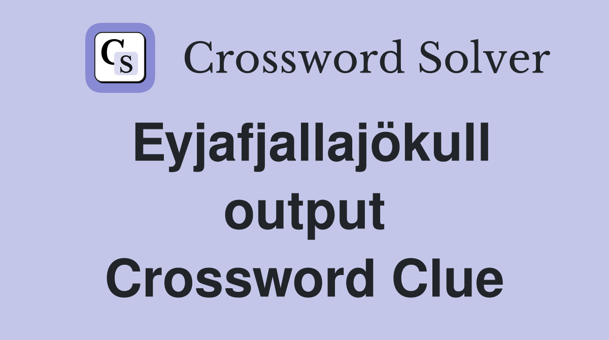 Eyjafjallajökull output Crossword Clue