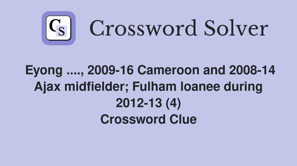 Eyong ...., 2009-16 Cameroon and 2008-14 Ajax midfielder; Fulham loanee during 2012-13 (4) Crossword Clue