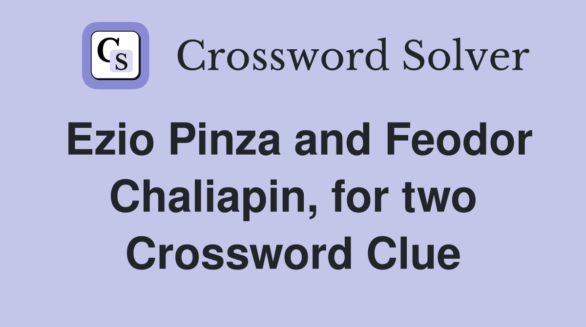 Ezio Pinza and Feodor Chaliapin, for two Crossword Clue