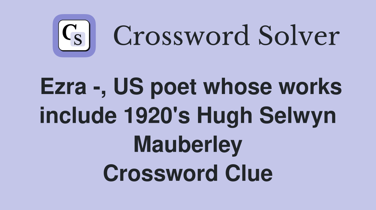 Ezra -, US poet whose works include 1920's Hugh Selwyn Mauberley Crossword Clue