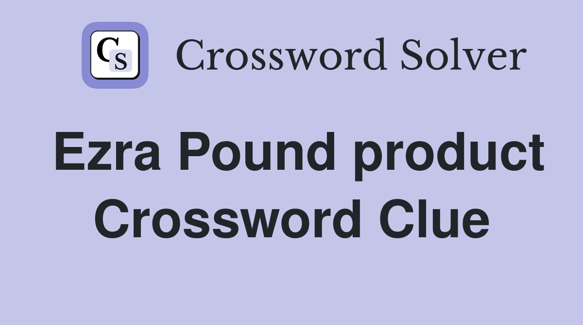 Ezra Pound product Crossword Clue