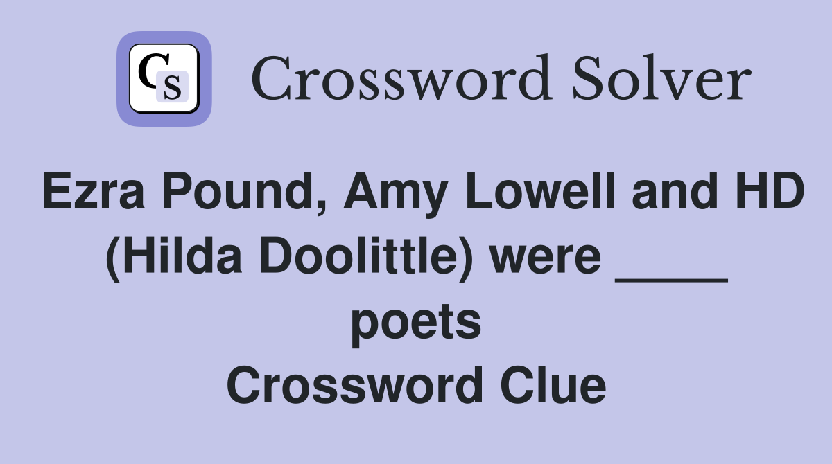 Ezra Pound, Amy Lowell and HD (Hilda Doolittle) were ____ poets Crossword Clue