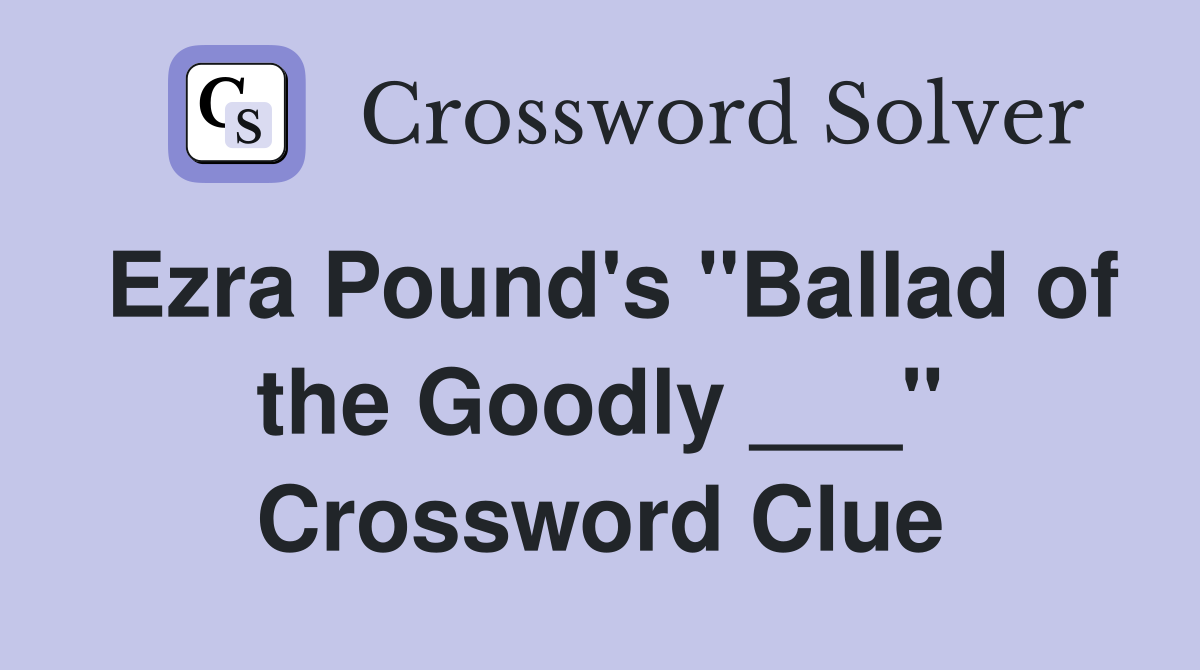 Ezra Pound's "Ballad of the Goodly ___" Crossword Clue