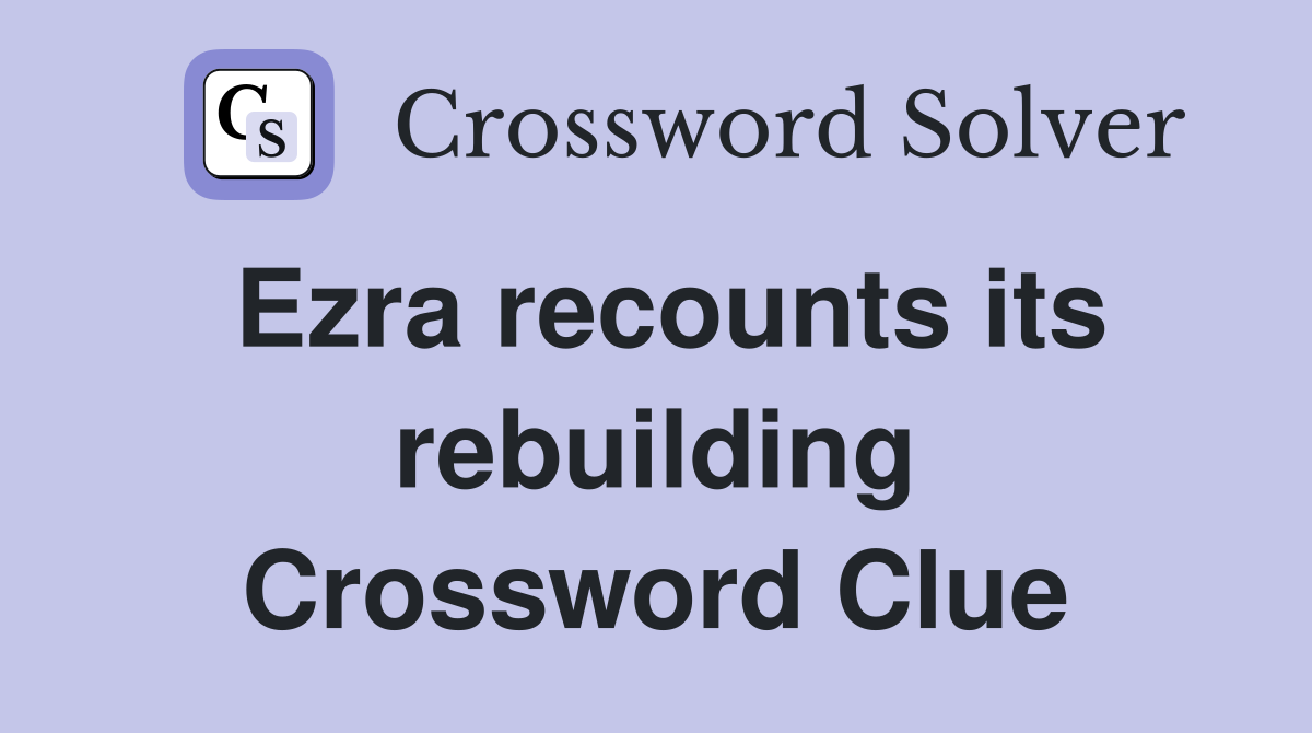 Ezra recounts its rebuilding Crossword Clue