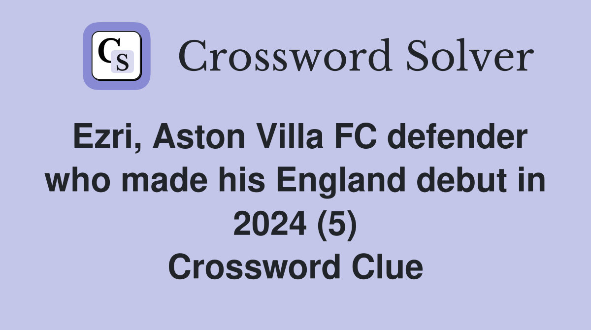 Ezri, Aston Villa FC defender who made his England debut in 2024 (5) Crossword Clue