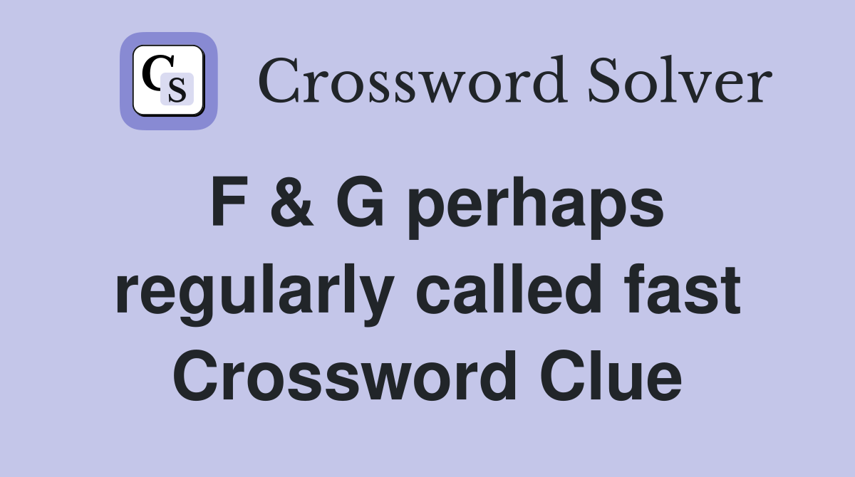 F & G perhaps regularly called fast Crossword Clue