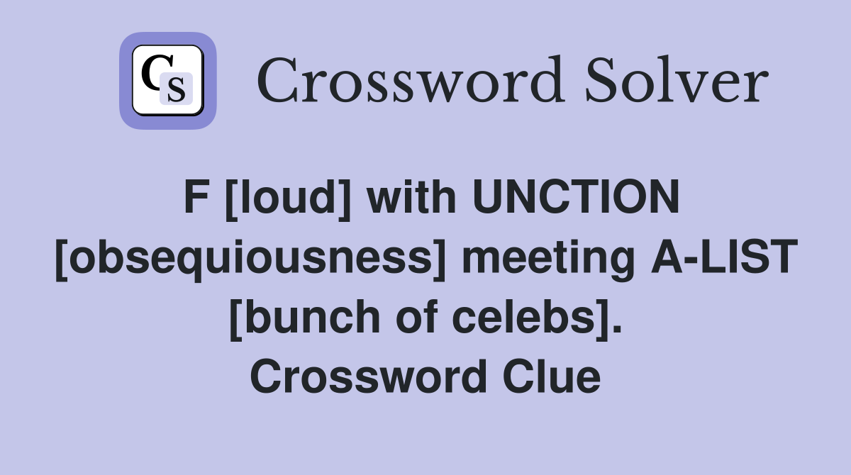 F [loud] with UNCTION [obsequiousness] meeting A-LIST [bunch of celebs]. Crossword Clue