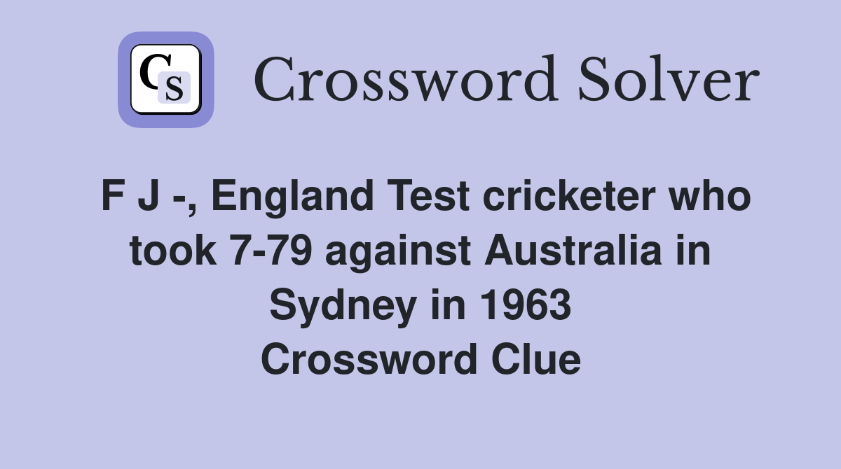 F J -, England Test cricketer who took 7-79 against Australia in Sydney in 1963 Crossword Clue